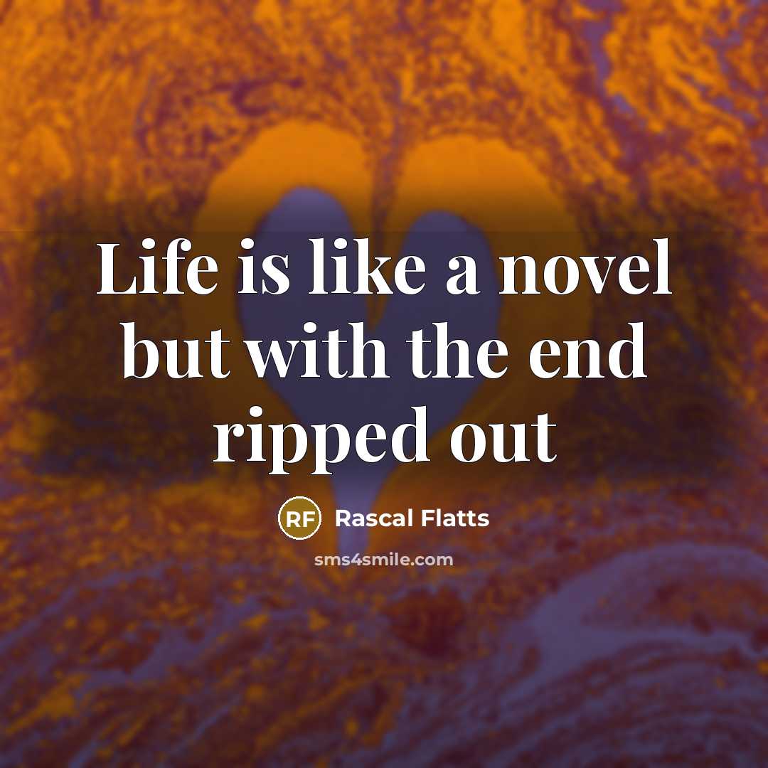 “Life is like a novel but with the end ripped…” quote by Rascal Flatts