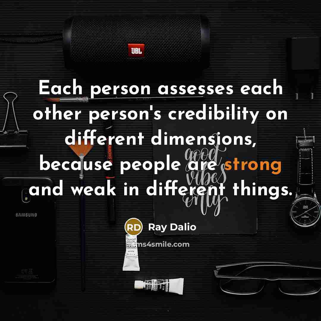 “Each person assesses each other person's credibility on different dimensions,…” quote by Ray Dalio