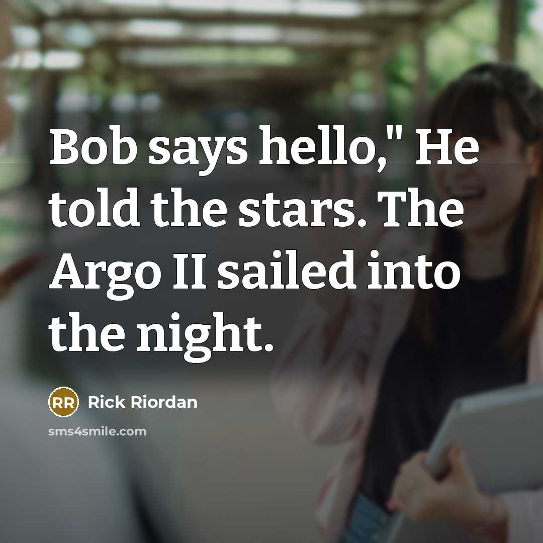 “Bob says hello," He told the stars. The Argo II sailed into the night.” quote by Rick Riordan