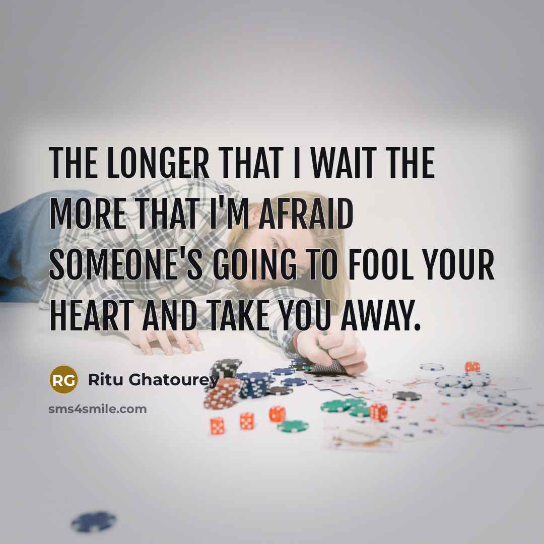 “The longer that I wait the more that I'm afraid someone's going to fool your heart and take you away.” quote by Ritu Ghatourey