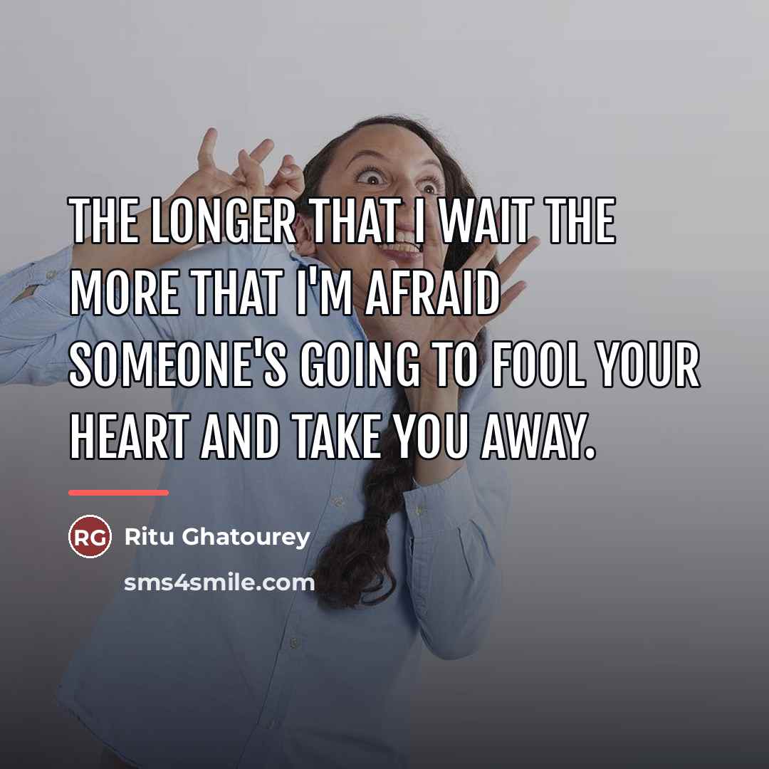 “The longer that I wait the more that I'm afraid…” quote by Ritu Ghatourey