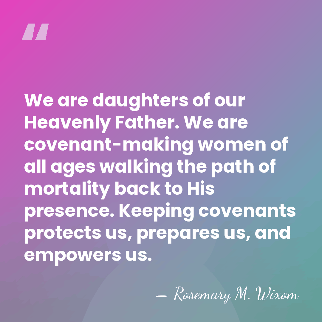 We are daughters of our Heavenly Father. We are covenant-making women of&hellip; - Rosemary M. Wixom