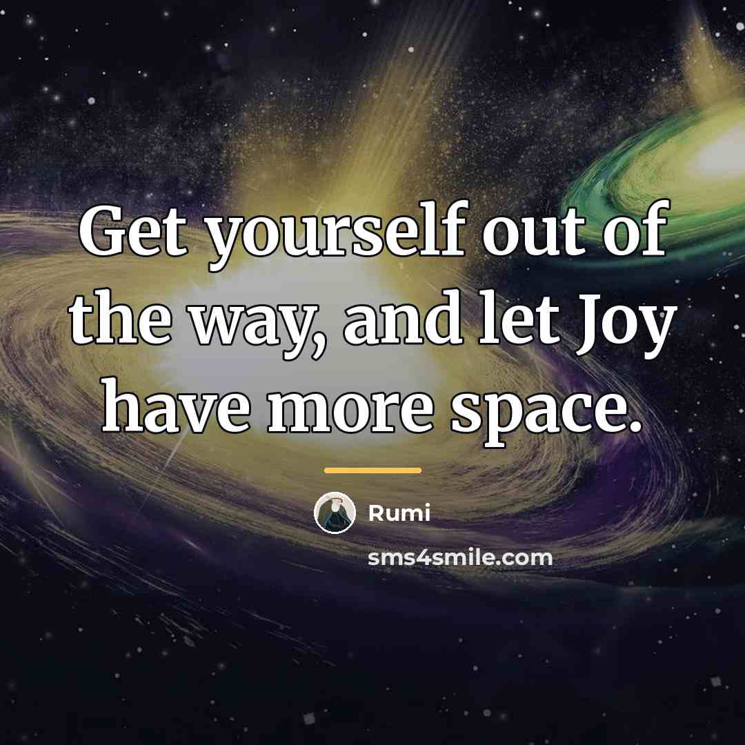 “Get yourself out of the way, and let Joy have…” quote by Rumi