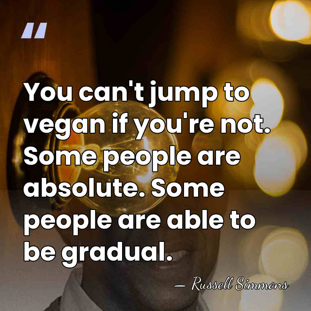 You can't jump to vegan if you're not. Some people are absolute.&hellip; - Russell Simmons