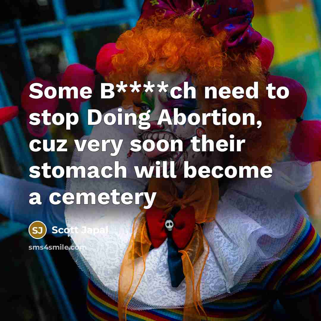 “Some B****ch need to stop Doing Abortion, cuz very soon their stomach will become a cemetery” quote by Scott Japal