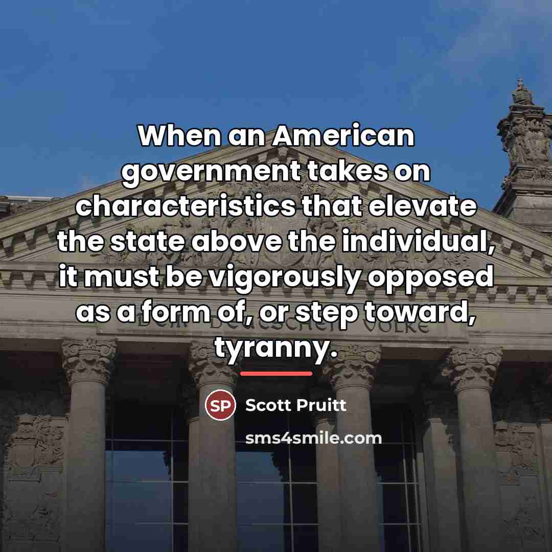 “When an American government takes on characteristics that elevate the…” quote by Scott Pruitt