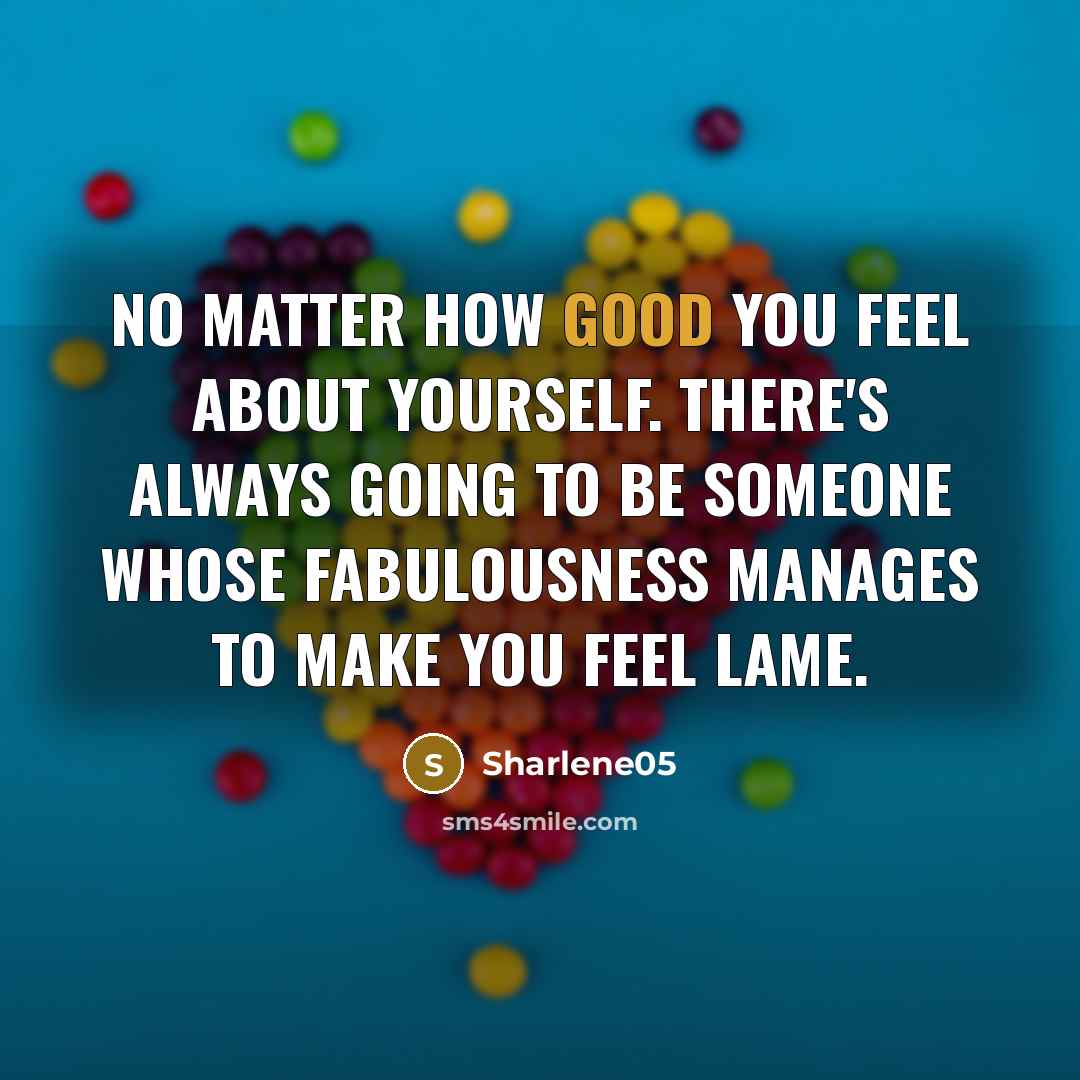 “No matter how good you feel about yourself. there's always…” quote by Sharlene05