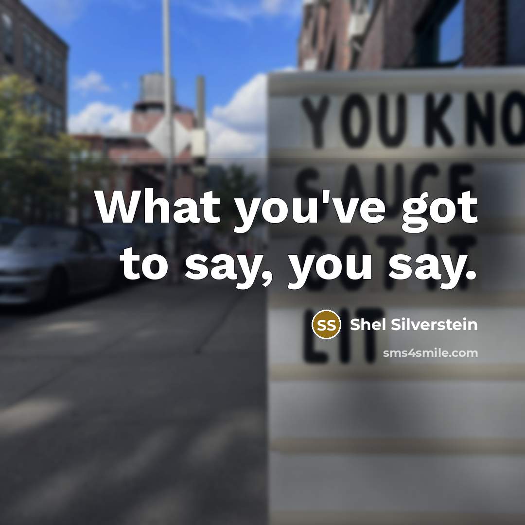 “What you've got to say, you say.…” quote by Shel Silverstein