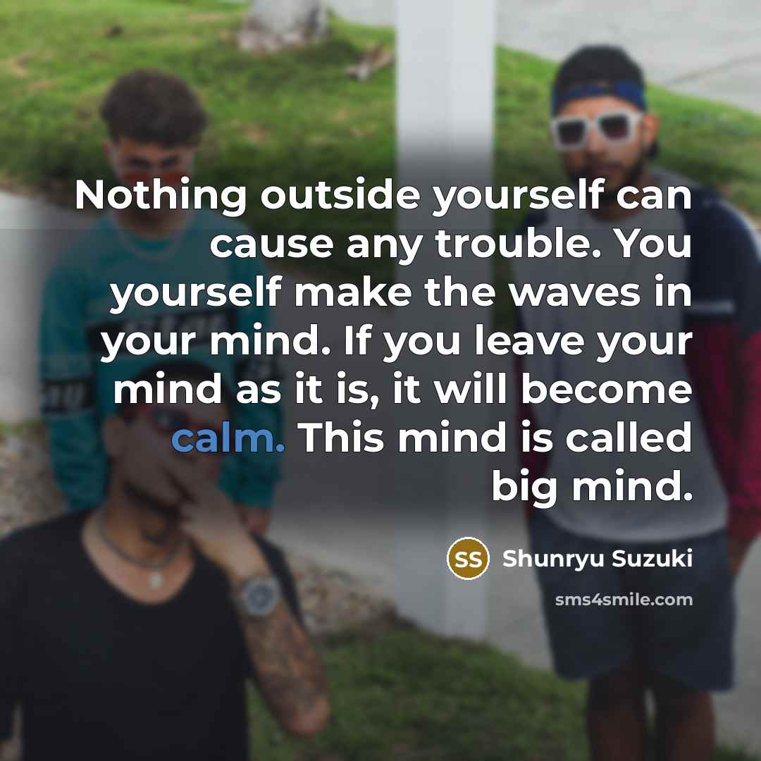 “Nothing outside yourself can cause any trouble. You yourself make…” quote by Shunryu Suzuki