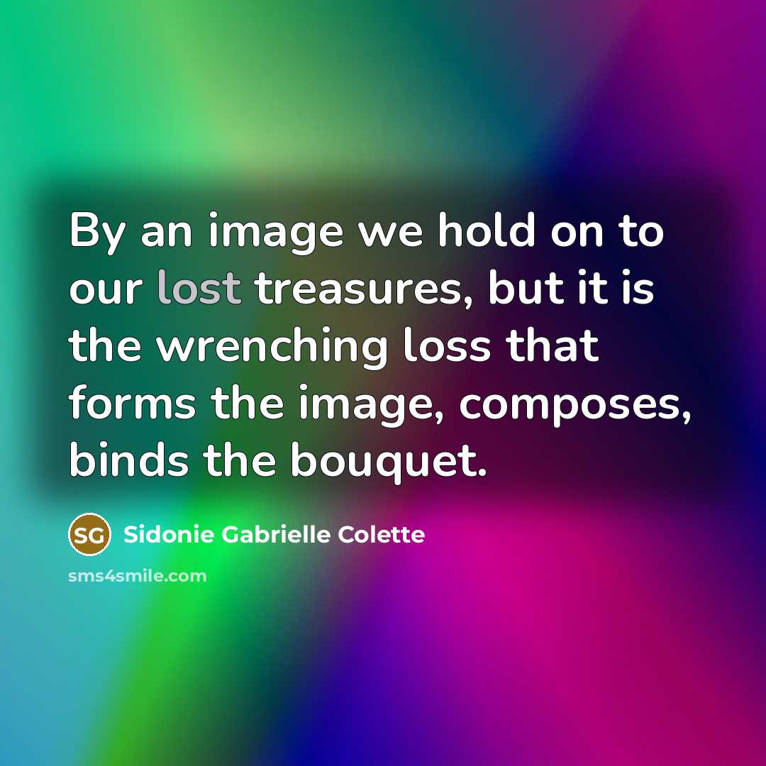 “By an image we hold on to our lost treasures,…” quote by Sidonie Gabrielle Colette