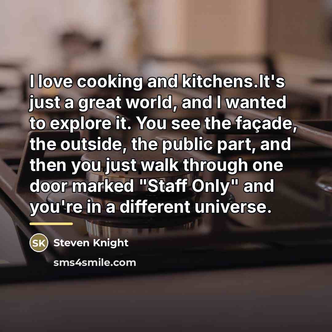 “I love cooking and kitchens.It's just a great world, and…” quote by Steven Knight