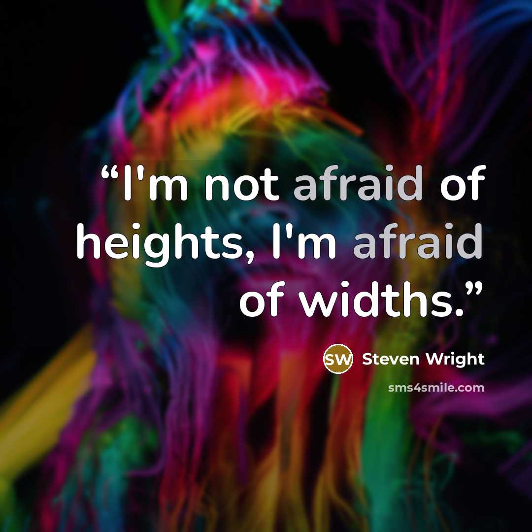 “I'm not afraid of heights, I'm afraid of widths.” quote by Steven Wright