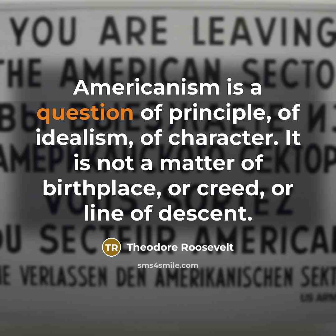 “Americanism is a question of principle, of idealism, of character.…” quote by Theodore Roosevelt