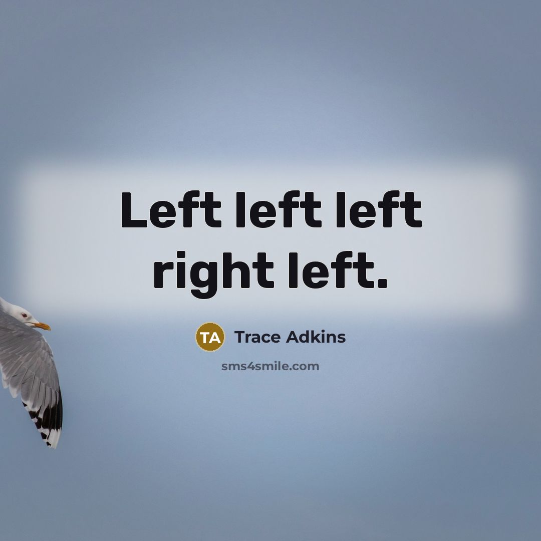 “Left left left right left.” quote by Trace Adkins