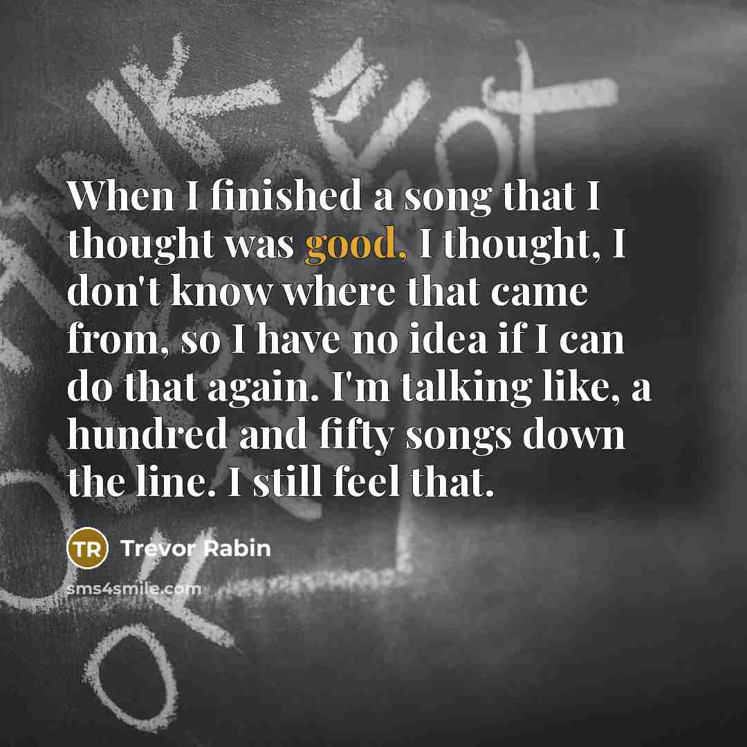 “When I finished a song that I thought was good,…” quote by Trevor Rabin