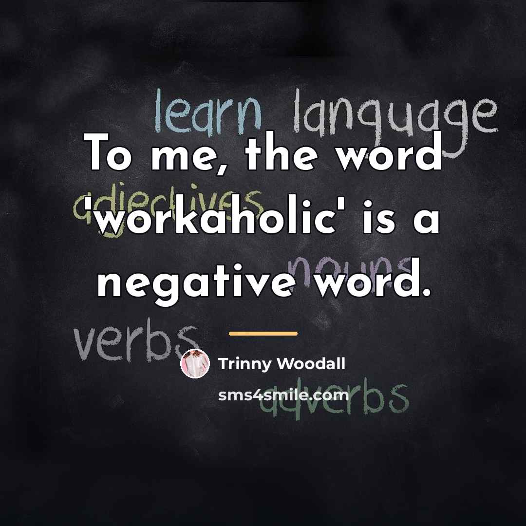 “To me, the word 'workaholic' is a negative word.…” quote by Trinny Woodall