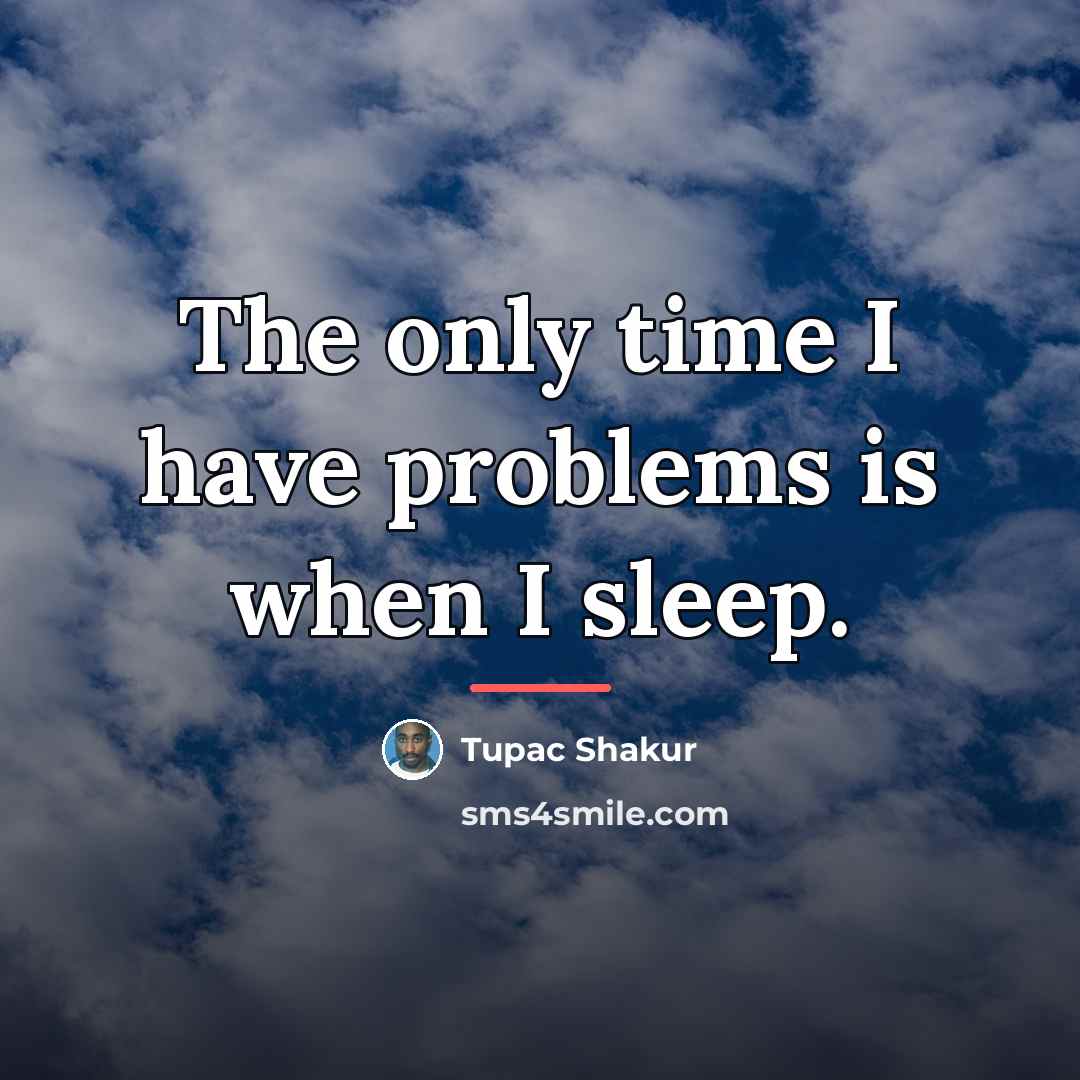 “The only time I have problems is when I sleep.…” quote by Tupac Shakur