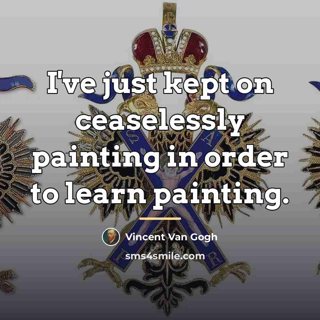 “I've just kept on ceaselessly painting in order to learn…” quote by Vincent Van Gogh