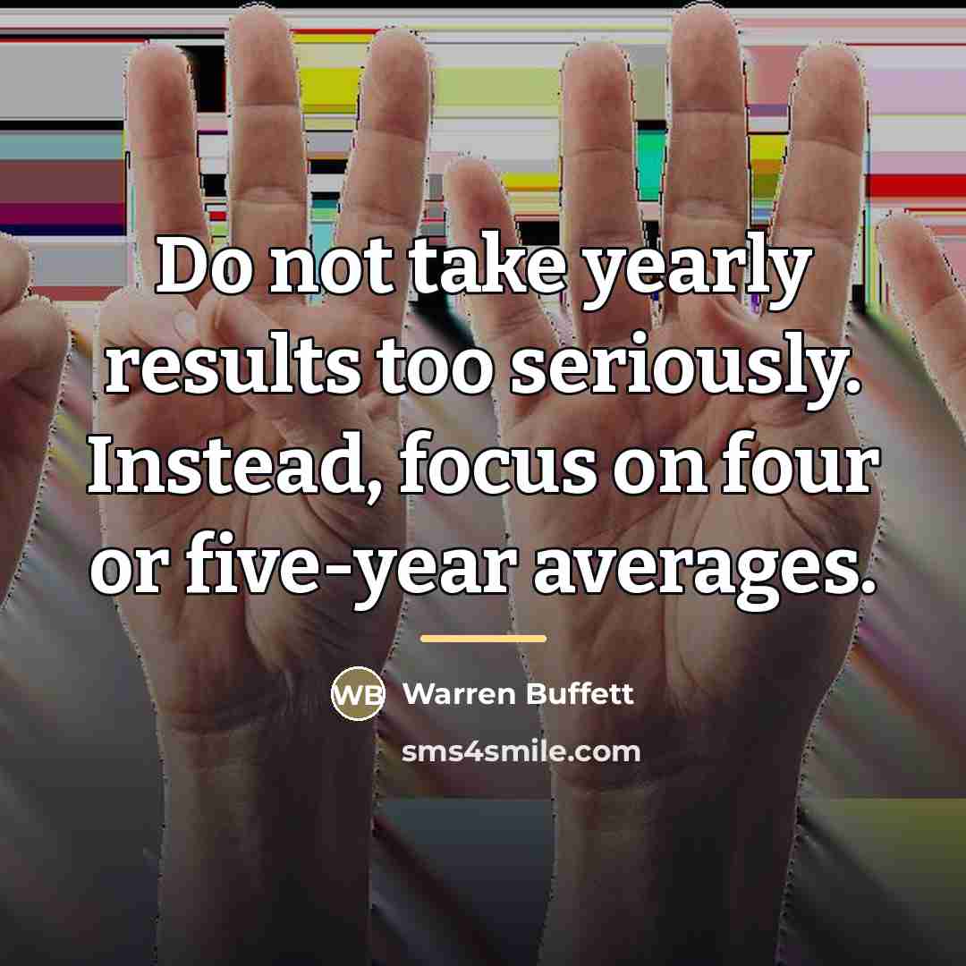 “Do not take yearly results too seriously. Instead, focus on…” quote by Warren Buffett