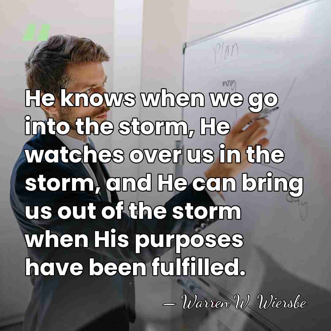 He knows when we go into the storm, He watches over us&hellip; - Warren W. Wiersbe