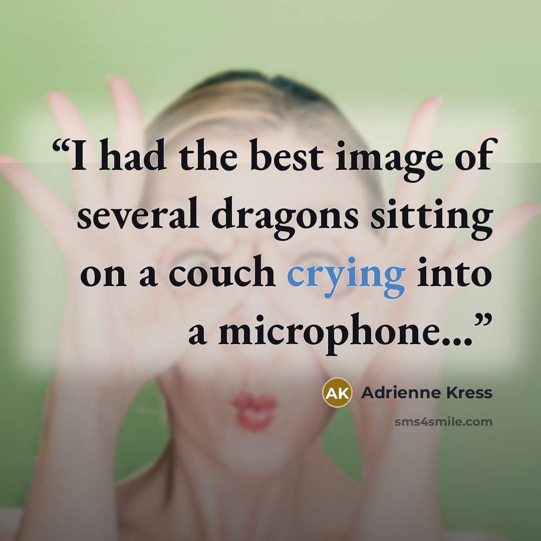 “I had the best image of several dragons sitting on a couch crying into a microphone...” quote by Adrienne Kress