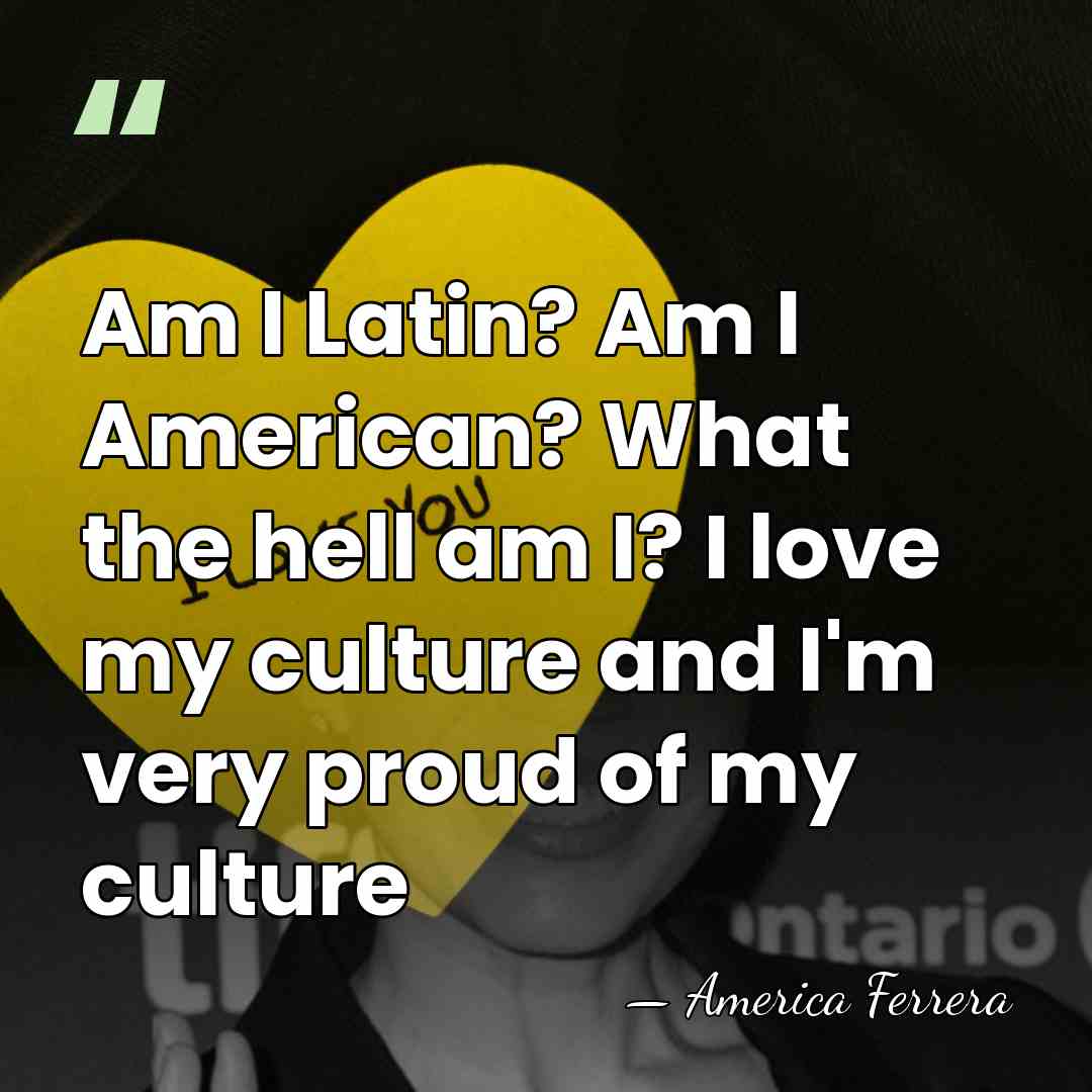 Am I Latin? Am I American? What the hell am I? I&hellip; - America Ferrera