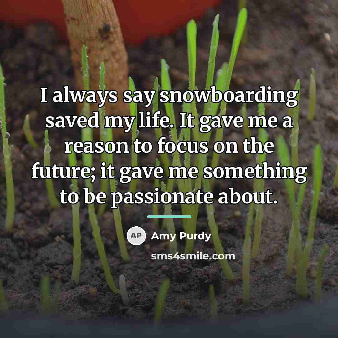 “I always say snowboarding saved my life. It gave me…” quote by Amy Purdy