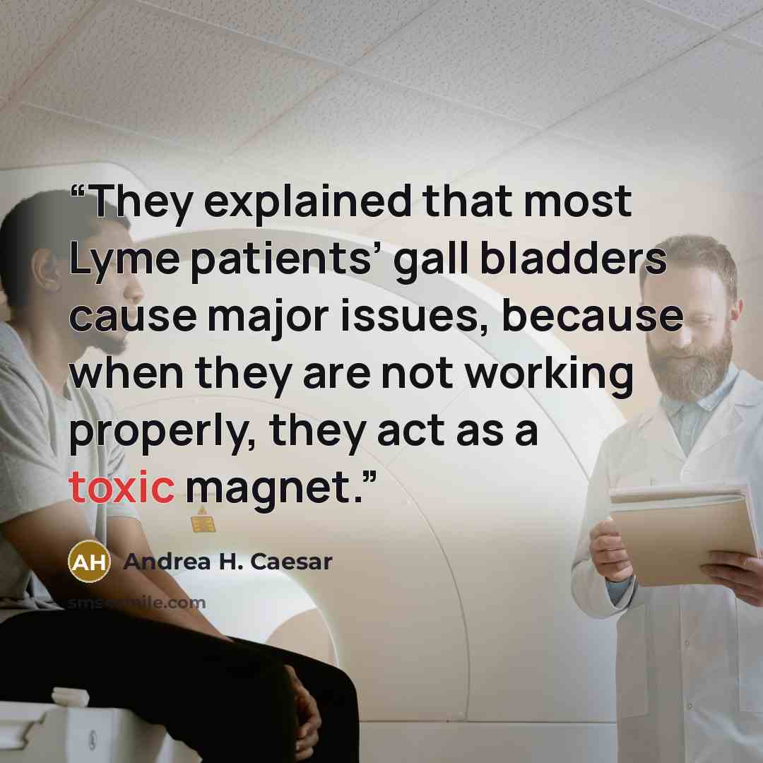 “They explained that most Lyme patients’ gall bladders cause major issues, because when they are not working properly, they act as a toxic magnet.” quote by Andrea H. Caesar