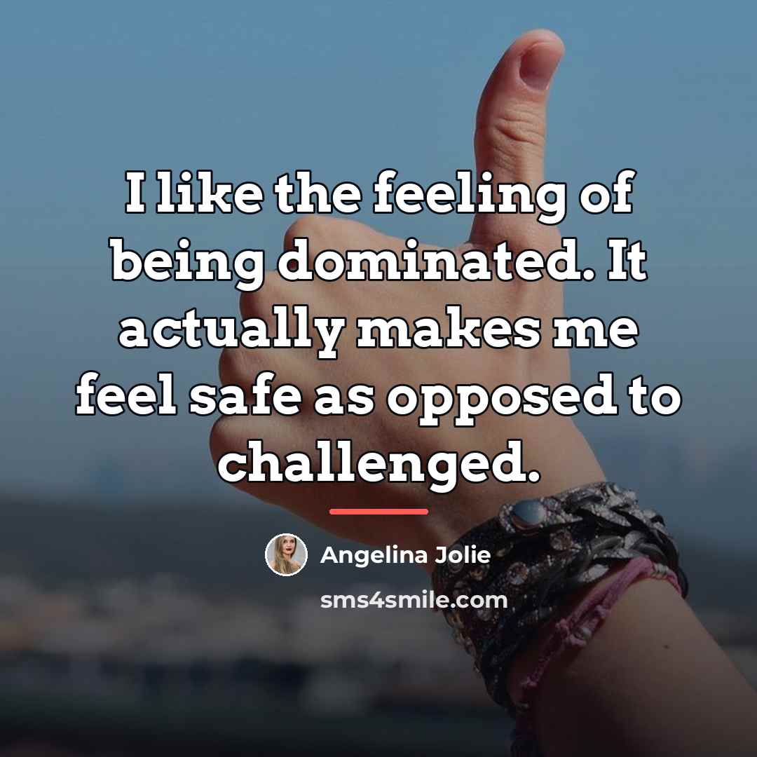 “I like the feeling of being dominated. It actually makes…” quote by Angelina Jolie