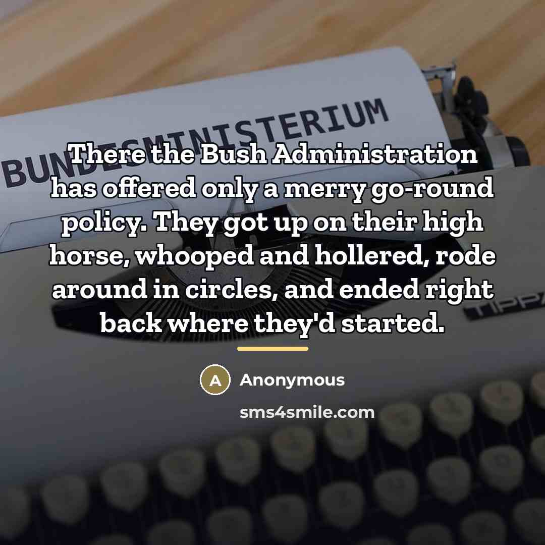 “There the Bush Administration has offered only a merry go-round…” quote by Anonymous