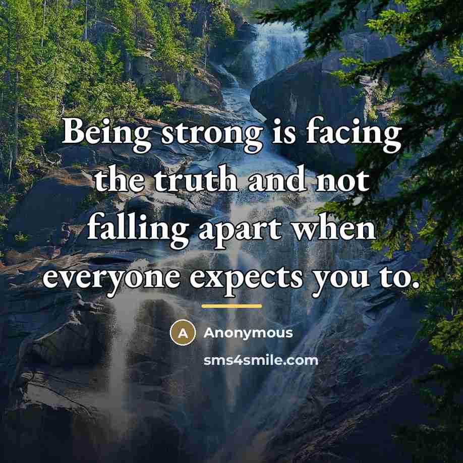 “Being strong is facing the truth and not falling apart…” quote by Anonymous