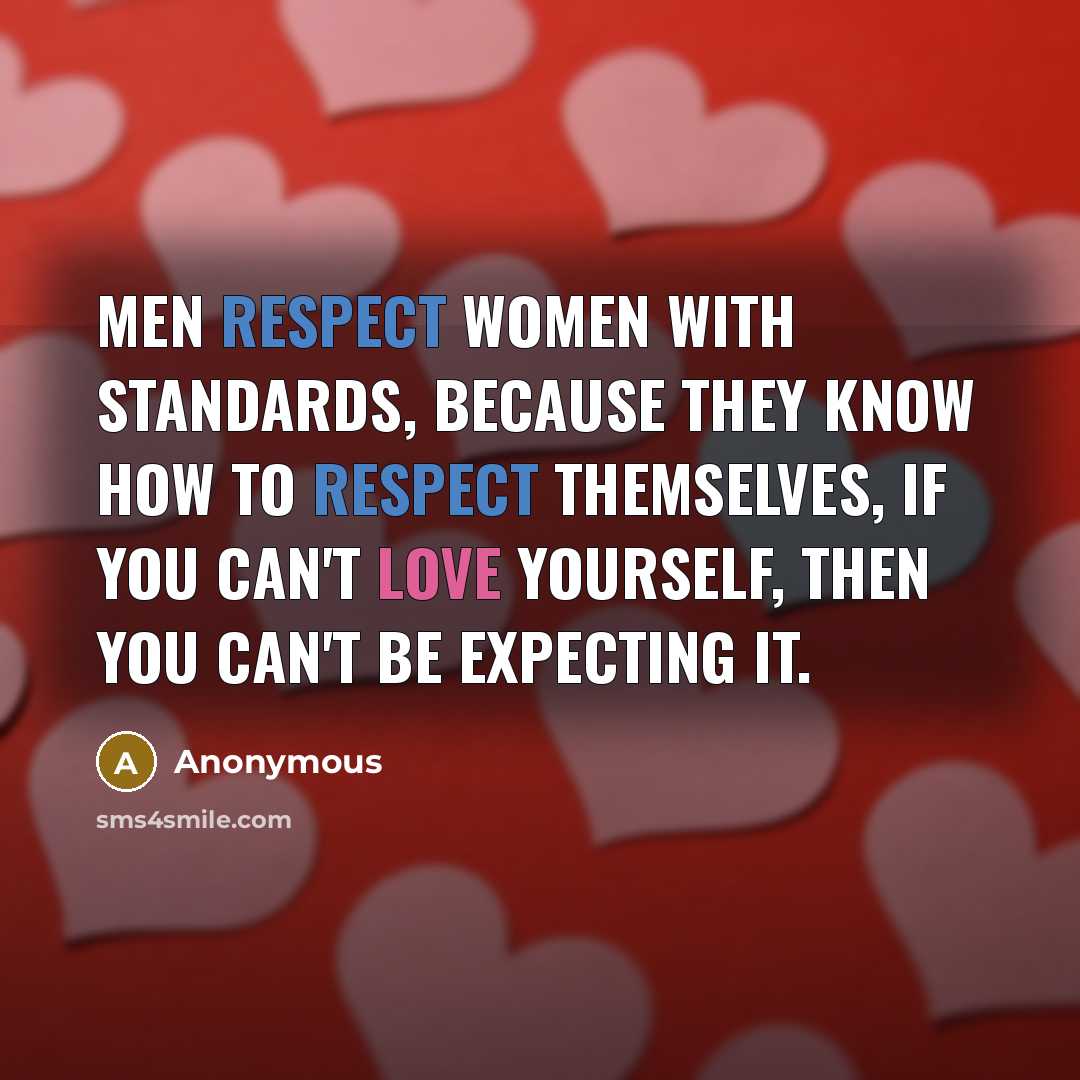 “Men respect women with standards, because they know how to respect themselves, if you can't love yourself, then you can't be expecting it.” quote by Anonymous