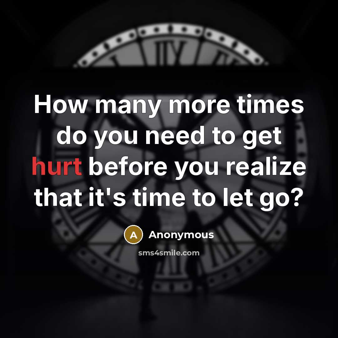 “How many more times do you need to get hurt before you realize that it's time to let go?” quote by Anonymous