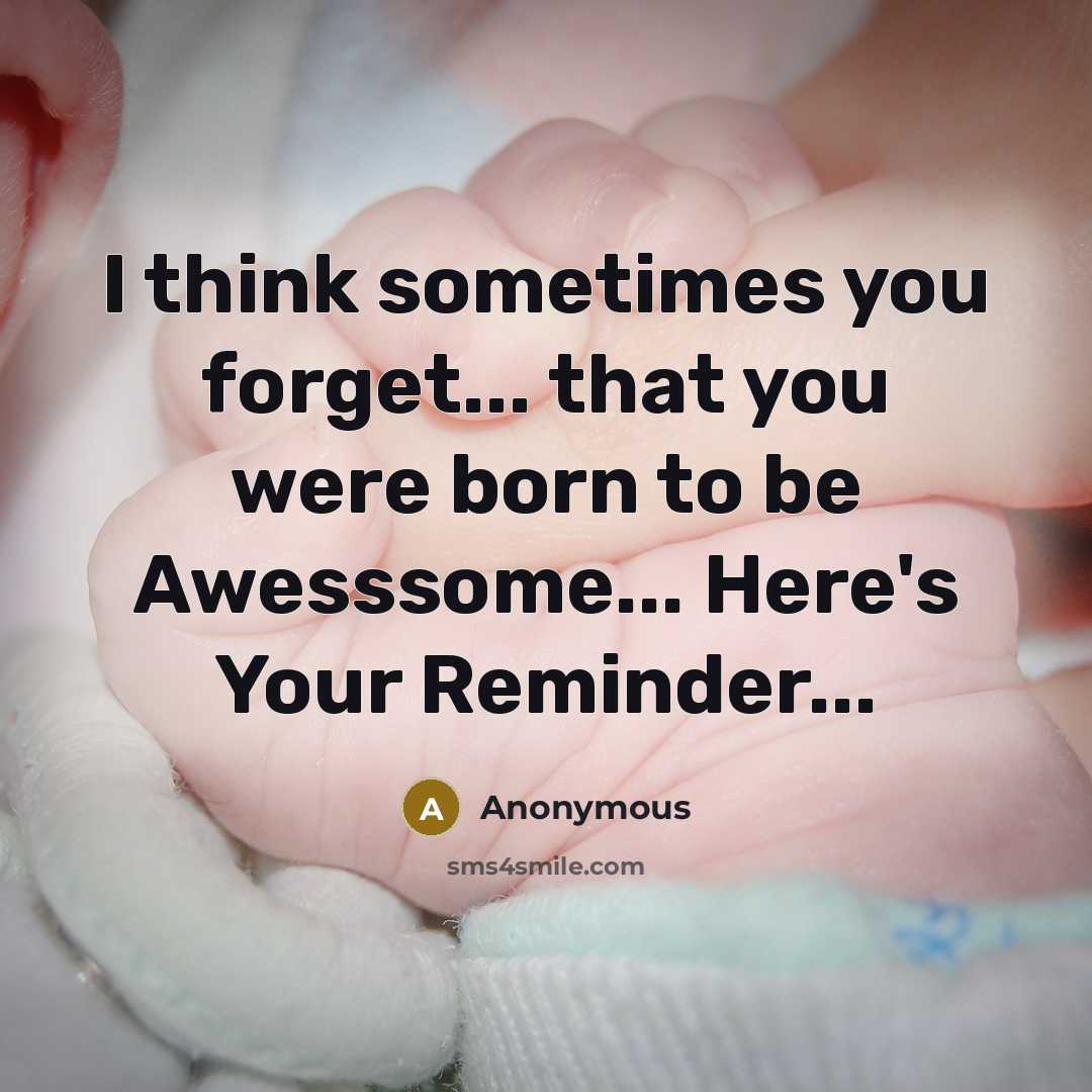 “I think sometimes you forget... that you were born to be Awesssome... Here's Your Reminder...” quote by Anonymous