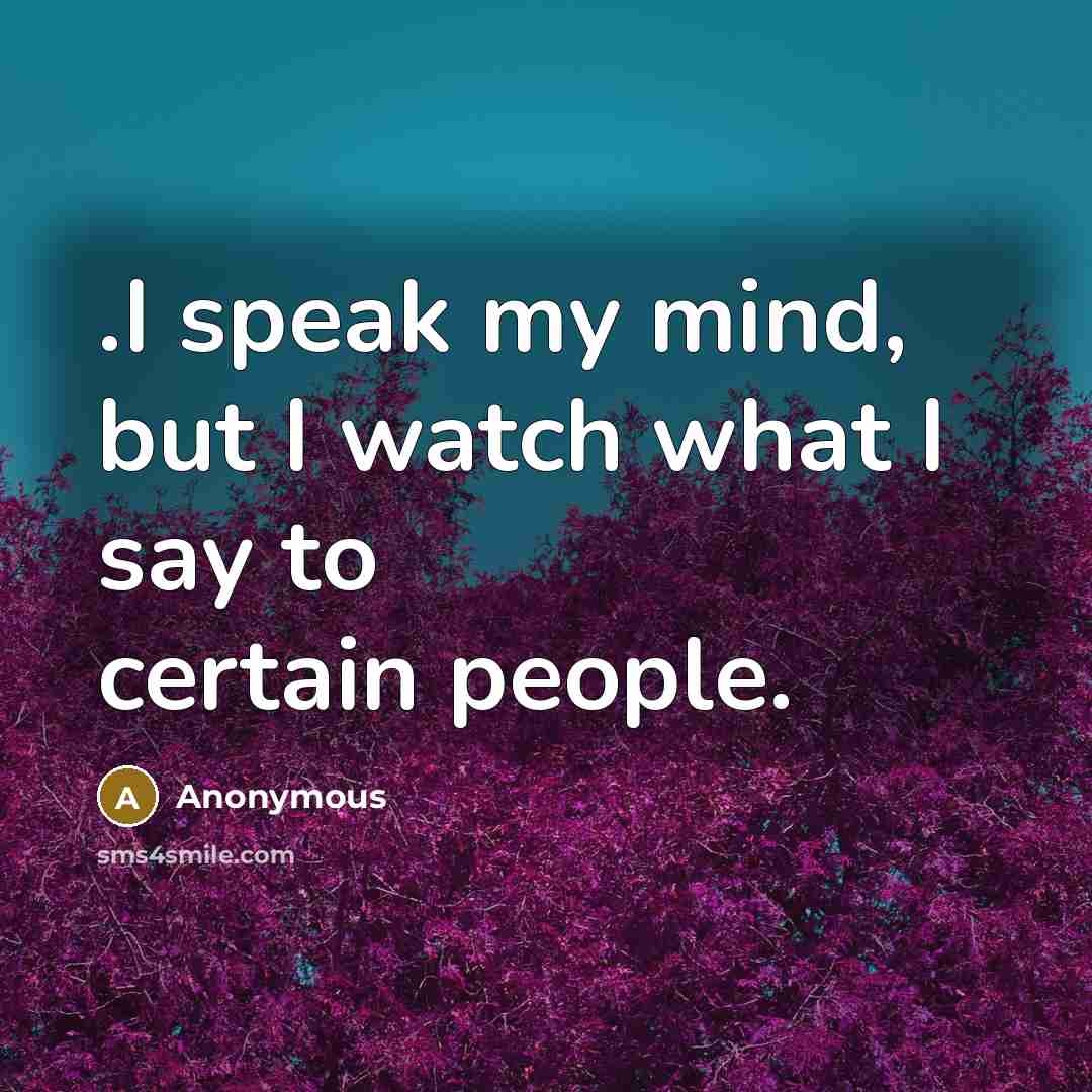 “.I speak my mind, but I watch what I say…” quote by Anonymous