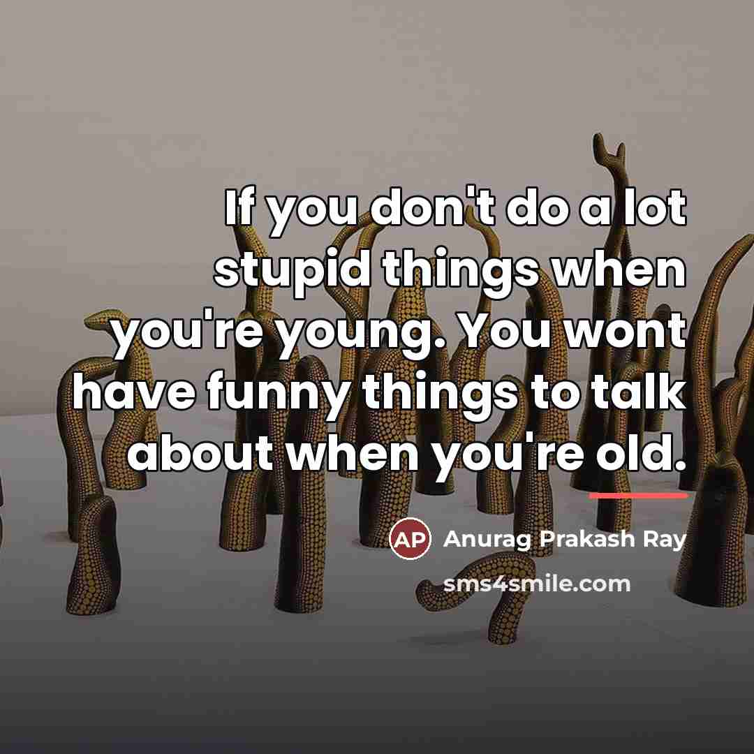 “If you don't do a lot stupid things when you're…” quote by Anurag Prakash Ray
