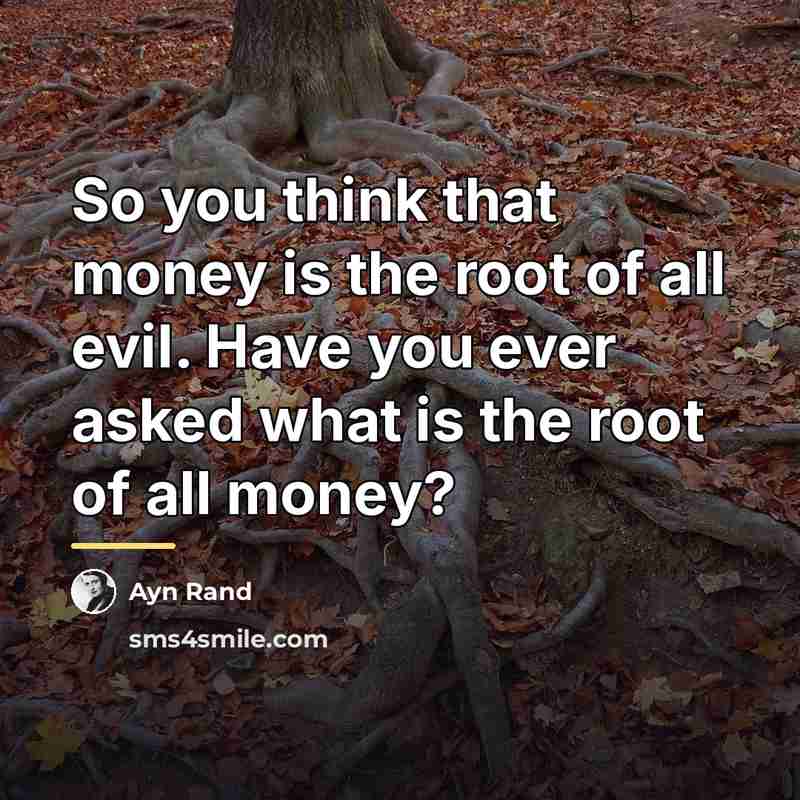 “So you think that money is the root of all…” quote by Ayn Rand