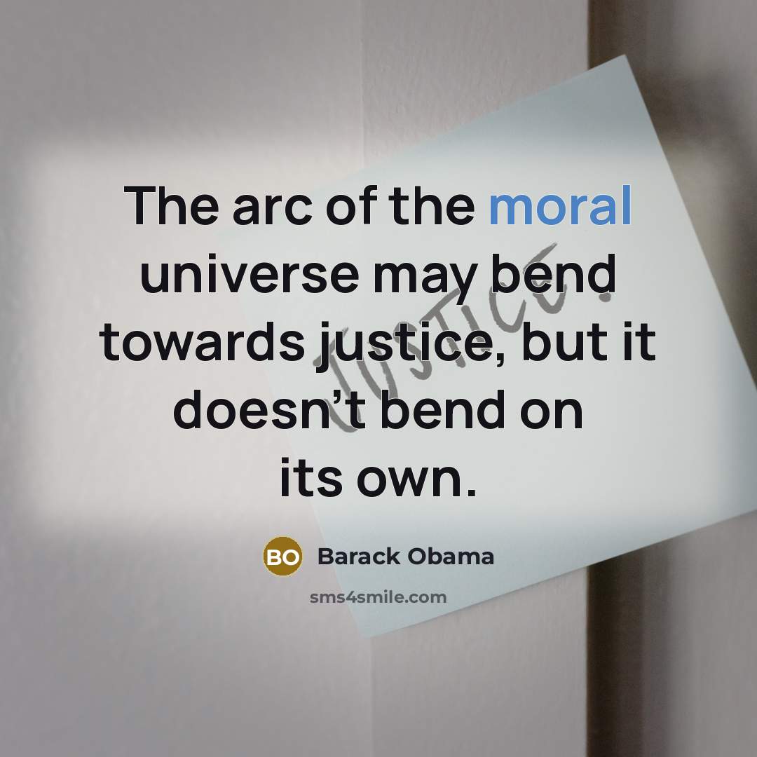 “The arc of the moral universe may bend towards justice,…” quote by Barack Obama