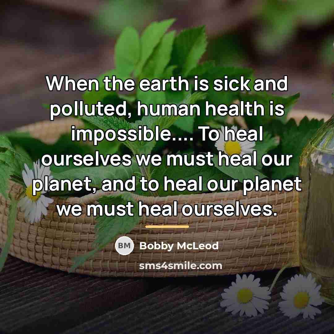 “When the earth is sick and polluted, human health is…” quote by Bobby McLeod
