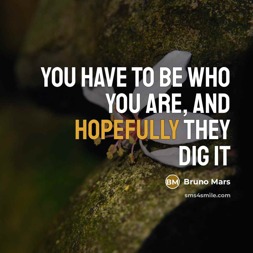 “You have to be who you are, and hopefully they…” quote by Bruno Mars