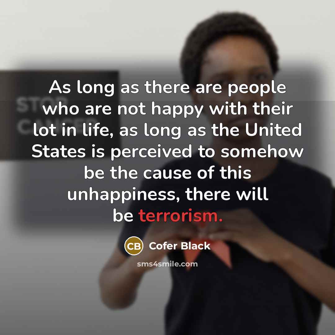 “As long as there are people who are not happy…” quote by Cofer Black
