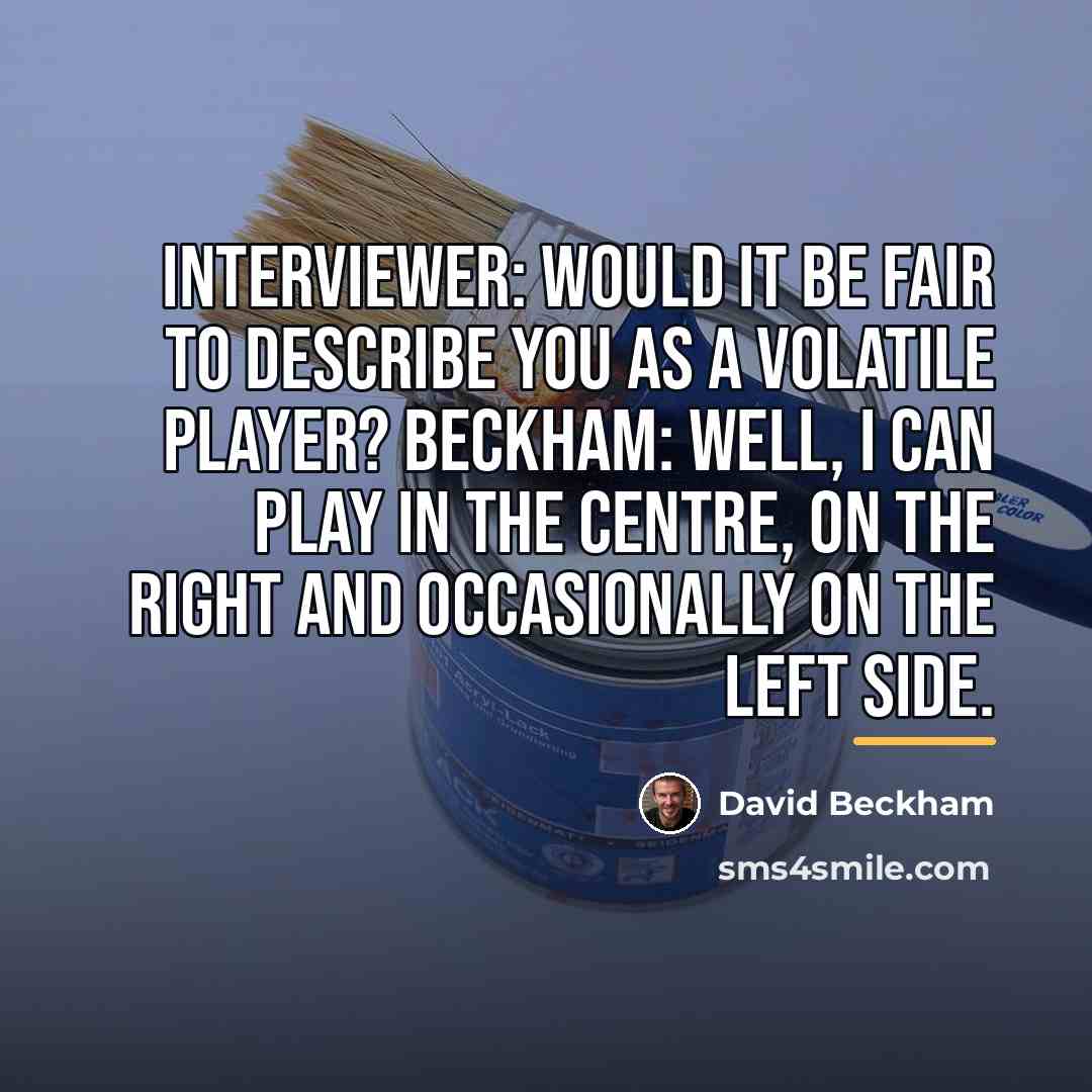 “Interviewer: Would it be fair to describe you as a…” quote by David Beckham