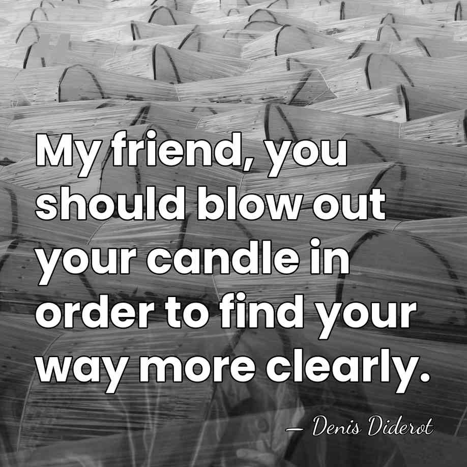 My friend, you should blow out your candle in order to find&hellip; - Denis Diderot