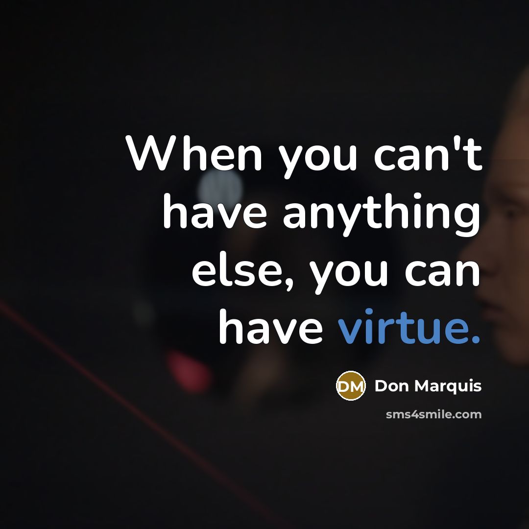 “When you can't have anything else, you can have virtue.…” quote by Don Marquis