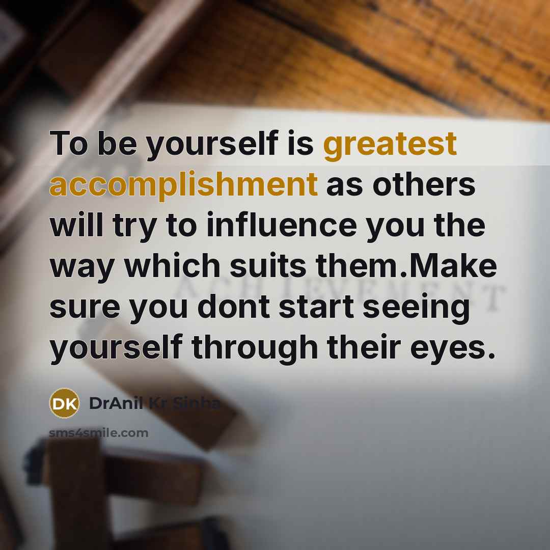 “To be yourself is greatest accomplishment as others will try to influence you the way which suits them.Make sure you dont start seeing yourself through their eyes.” quote by DrAnil Kr Sinha