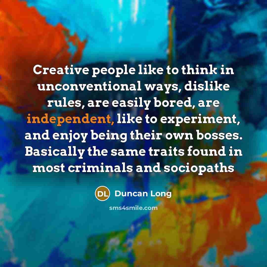 “Creative people like to think in unconventional ways, dislike rules,…” quote by Duncan Long