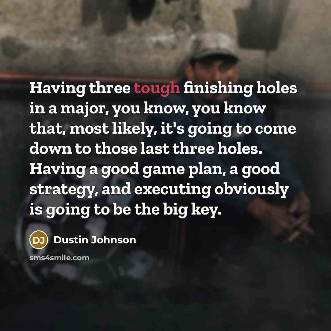 “Having three tough finishing holes in a major, you know,…” quote by Dustin Johnson