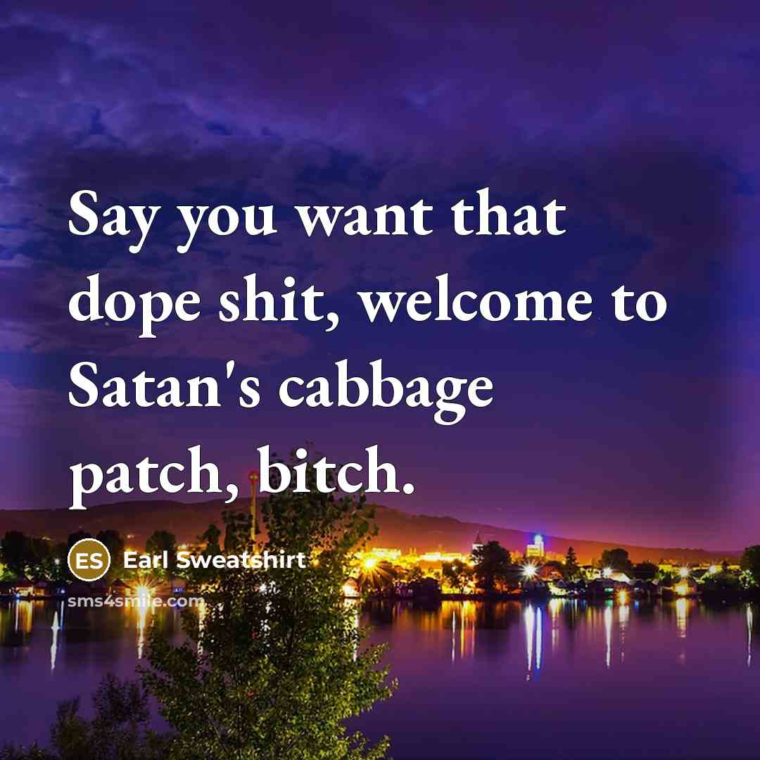 “Say you want that dope shit, welcome to Satan's cabbage…” quote by Earl Sweatshirt