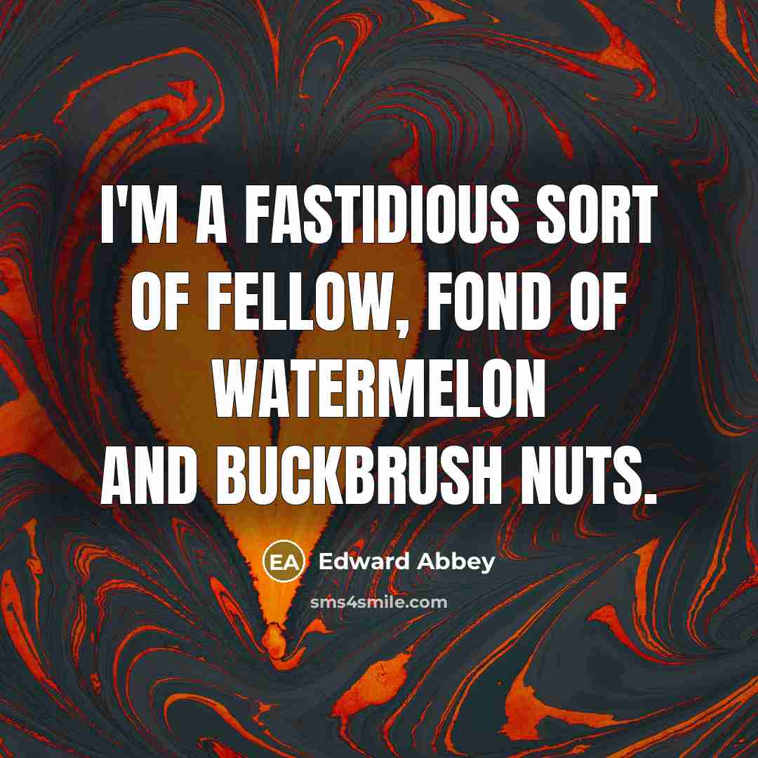 “I'm a fastidious sort of fellow, fond of watermelon and…” quote by Edward Abbey