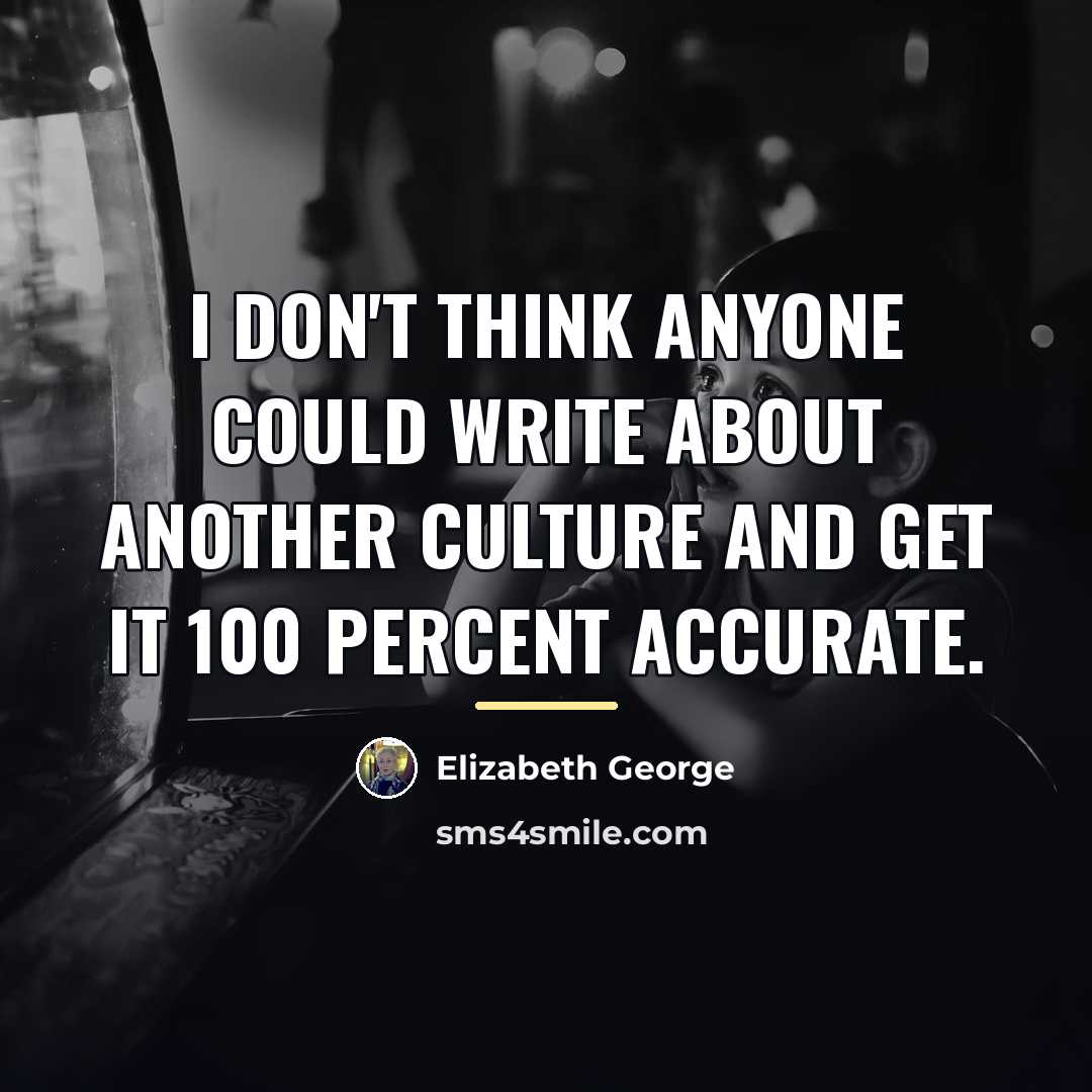 “I don't think anyone could write about another culture and…” quote by Elizabeth George